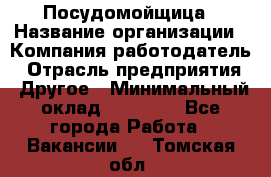 Посудомойщица › Название организации ­ Компания-работодатель › Отрасль предприятия ­ Другое › Минимальный оклад ­ 10 000 - Все города Работа » Вакансии   . Томская обл.